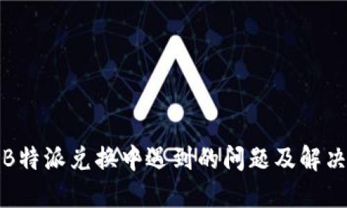 探讨B特派兑换中遇到的问题及解决方案