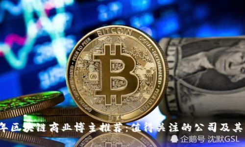 2023年区块链商业博主推荐：值得关注的公司及其影响力