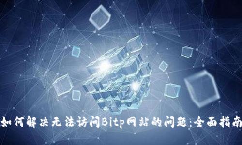 如何解决无法访问Bitp网站的问题：全面指南