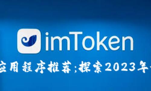 实用的区块链应用程序推荐：探索2023年最佳区块链APP
