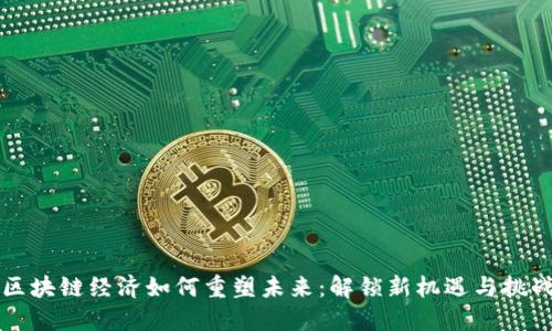区块链经济如何重塑未来：解锁新机遇与挑战