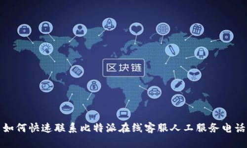 如何快速联系比特派在线客服人工服务电话
