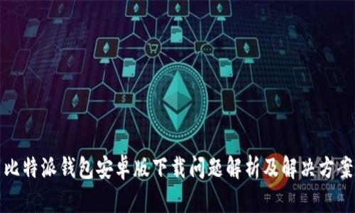 比特派钱包安卓版下载问题解析及解决方案