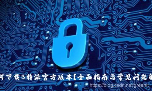 如何下载B特派官方版本？全面指南与常见问题解答