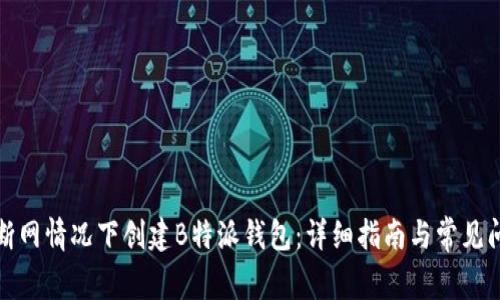 如何在断网情况下创建B特派钱包：详细指南与常见问题解答