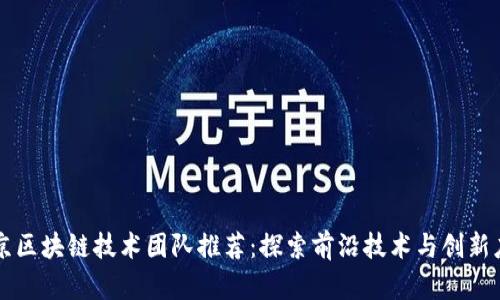 北京区块链技术团队推荐：探索前沿技术与创新应用