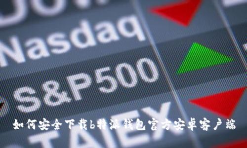 如何安全下载b特派钱包官方安卓客户端