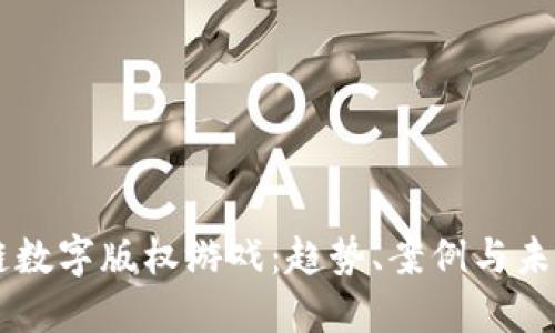 区块链数字版权游戏：趋势、案例与未来展望