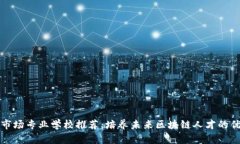 区块链市场专业学校推荐：培养未来区块链人才