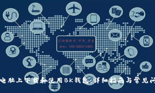 如何在电脑上下载和使用BK钱包：详细指南与常见问题解答