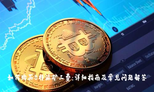 如何购买B特派矿工费：详细指南及常见问题解答