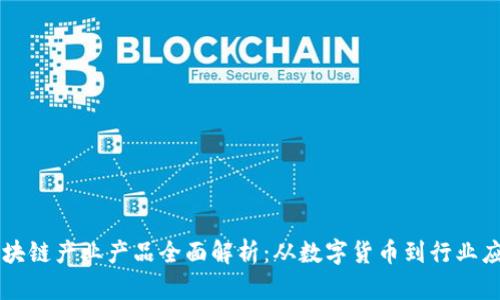 区块链产业产品全面解析：从数字货币到行业应用