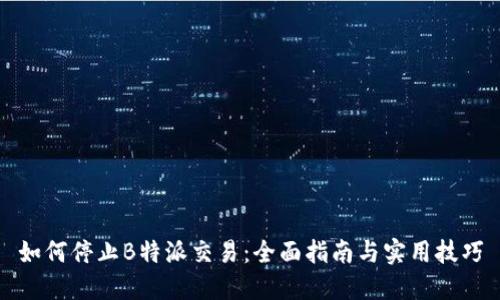 如何停止B特派交易：全面指南与实用技巧