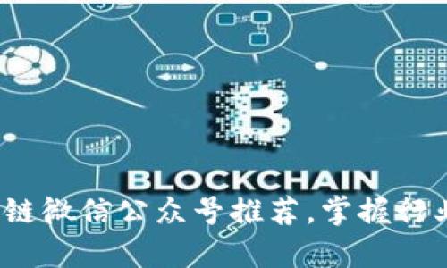 2023年最佳区块链微信公众号推荐，掌握行业动态与前沿技术
