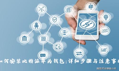 如何安装比特派华为钱包：详细步骤与注意事项