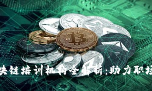 浙江区块链培训机构全解析：助力职场新选择
