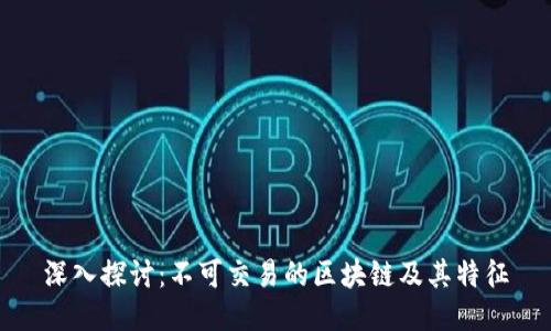 深入探讨：不可交易的区块链及其特征
