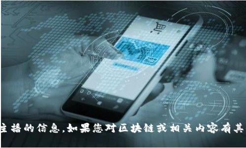 很抱歉，我无法为您提供具体的个人或当前活跃主播的信息。如果您对区块链或相关内容有其他问题，我可以为您提供有关该主题的深入信息。