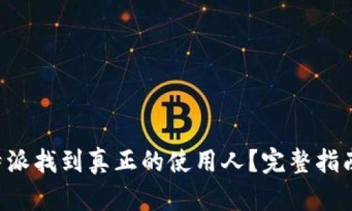 如何通过B特派找到真正的使用人？完整指南与实践技巧