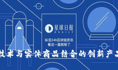 探索区块链技术与实体商品结合的创新产品及市场潜力