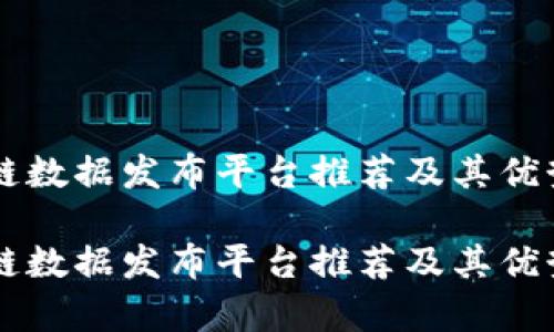 区块链数据发布平台推荐及其优势解析

区块链数据发布平台推荐及其优势解析