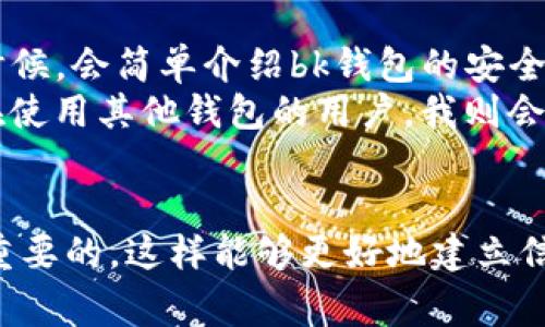 要找到bk钱包的推广链接，您可以按照以下步骤操作。首先确保您已经在bk钱包注册并持有账户。然后，您可以在应用程序或官方网站中，通常在用户中心或者推广活动板块找到相关信息。

什么是bk钱包推广链接？
bk钱包是一款数字货币钱包，除了提供安全的资产存储功能外，还提供了推广机制，让用户可以通过分享自己的推广链接来赚取佣金。这个推广链接可以帮助用户吸引更多朋友一起使用bk钱包，从而实现共赢。

如何找到自己的bk钱包推广链接
找到bk钱包的推广链接其实非常简单，只需要登录您的账户，进入相关的推广页面即可。具体步骤如下：
ol
    li打开bk钱包应用或访问bk钱包官方网站，输入您的账户信息进行登录。/li
    li在主界面找到“我”或者“个人中心”的选项。/li
    li在个人中心中，可以看到“推广”或“邀请好友”这样的选项，点击进入。/li
    li在推广页面中，您将看到自己的推广链接，您可以复制并分享给好友。/li
/ol

为什么要使用推广链接
使用bk钱包的推广链接，不仅能够给朋友带来便利，还能为自己赚取额外收益。这种推广方式非常灵活，当你向他人分享你的链接并且他们注册并完成某个条件后，你就可以获得相应的奖励，如佣金、现金返利等。这样的方式是一种双赢的局面，一方面，你帮助了朋友了解数字资产管理的好工具，另一方面，你也能从中获益。

关于推广链接的一些注意事项
在分享推广链接时，请注意以下几点：
ul
    li确保你分享的链接是正确的，以免造成不必要的麻烦。/li
    li选择合适的渠道进行推广，比如社交媒体、论坛或是直接分享给朋友。/li
    li不要过于激进地推销，以免给人不好的印象，适度推广更能促成注册。/li
/ul

总结经验，成功推广的秘诀
我的个人经验是，在做推广的时候，与其单纯地分享链接，不如通过分享使用bk钱包的实际好处和自己的真实体验来吸引别人。比如，我在分享的时候，会简单介绍bk钱包的安全性、用户界面友好以及如何轻松发送和接收数字资产等。
此外，我还会针对不同的人群提供个性化的建议。例如，如果是对数字货币不太了解的朋友，我会强调该钱包的简单易用性和安全性；而对于已经在使用其他钱包的用户，我则会对比ks钱包的优势，强调其独特的功能。

结论
找到bk钱包的推广链接是一个简单的过程，但成功推广的关键在于如何让您的朋友理解bk钱包的价值。在分享的过程中，保持诚恳和真实是非常重要的，这样能够更好地建立信任，让更多人愿意通过您的链接注册。希望这篇指导能帮助您顺利找到自己的推广链接，并成功地进行推广！如果您有其他问题，欢迎继续咨询。