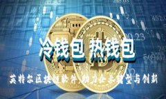 英特尔区块链软件：助力企业转型与创新