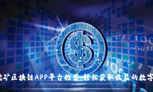 2024年最佳挖矿区块链APP平台推荐：轻松获取收益的数字资产投资机会