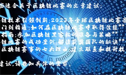 以下是一些适合关于区块链比赛的文章建议：

1. **区块链技术引领创新：2023年全球区块链比赛亮点回顾**
2. **从入门到精通：如何在区块链比赛中取得佳绩**
3. **终极指南：参加区块链黑客松的准备与策略**
4. **区块链比赛的成功案例：解读获奖团队的秘诀**
5. **参与区块链赛事的七大理由：建立联系和提升技能**

如需更多建议，请告知具体的需求。