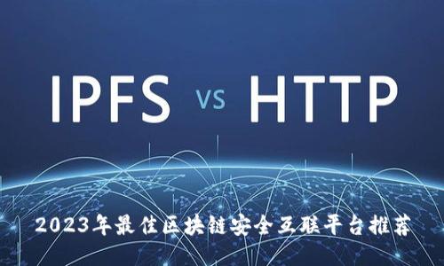 2023年最佳区块链安全互联平台推荐