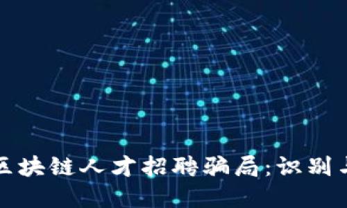 揭秘区块链人才招聘骗局：识别与防范