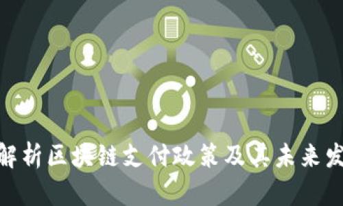 : 全面解析区块链支付政策及其未来发展趋势