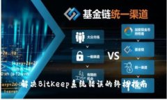 解决BitKeep系统错误的终极指南