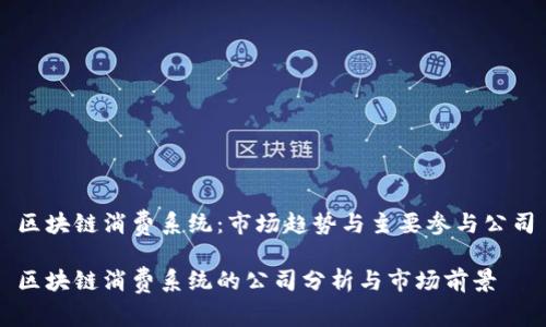 区块链消费系统：市场趋势与主要参与公司

区块链消费系统的公司分析与市场前景